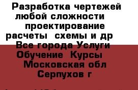 Разработка чертежей любой сложности, 3D-проектирование, расчеты, схемы и др.  - Все города Услуги » Обучение. Курсы   . Московская обл.,Серпухов г.